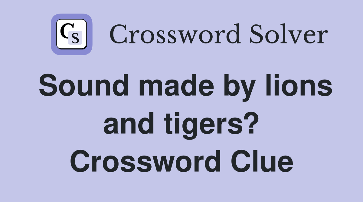 Sound made by lions and tigers? Crossword Clue