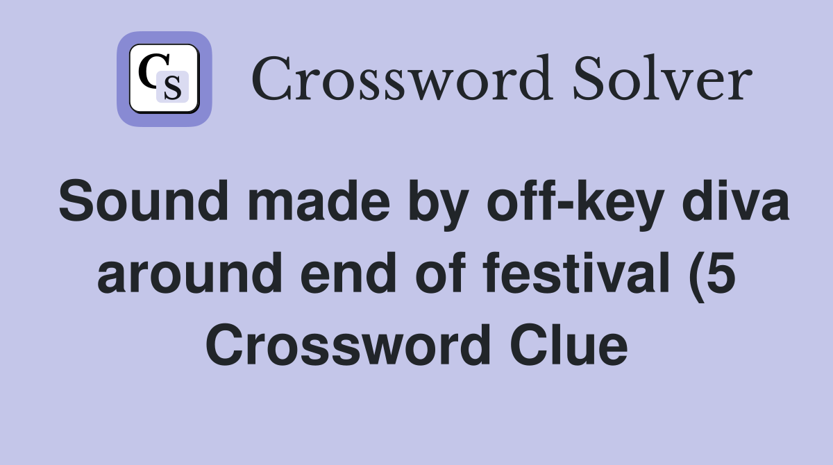 Sound made by off key diva around end of festival (5) Crossword Clue Sound made by off key diva around end of festival (5) Crossword Clue