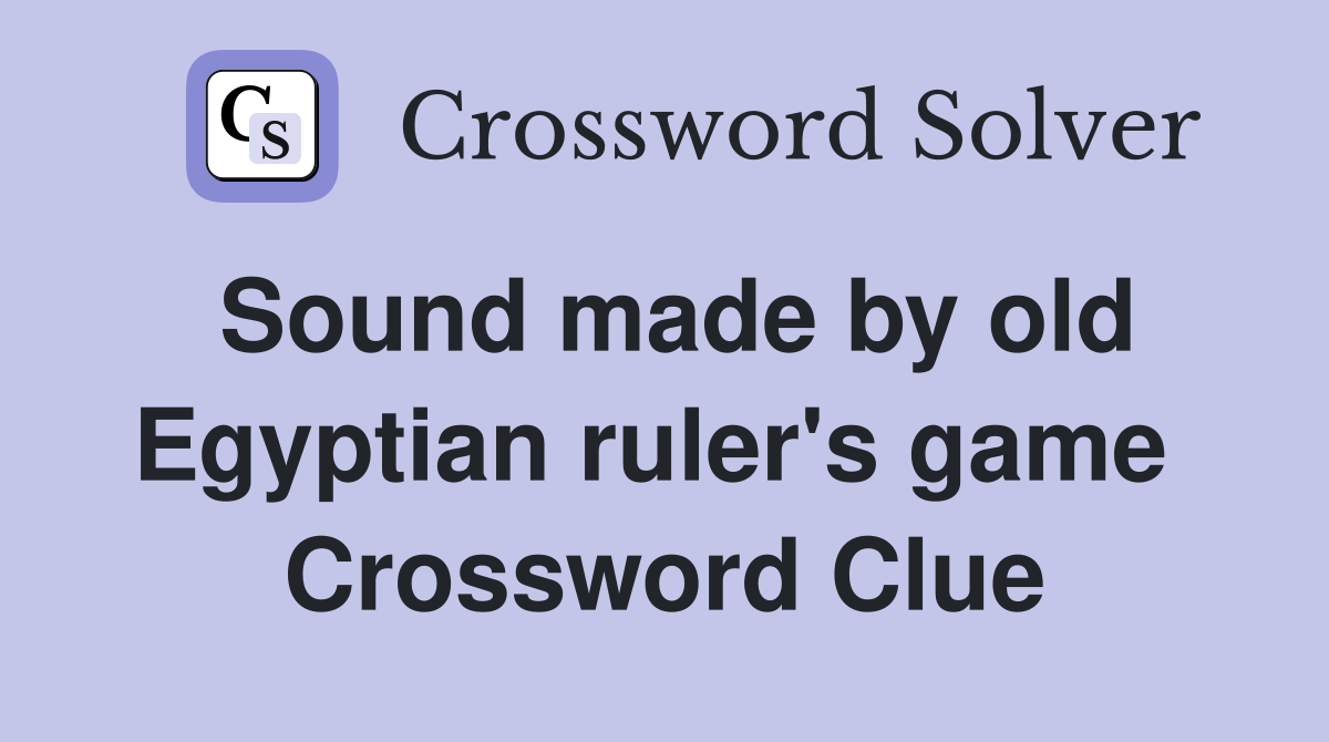 Sound made by old Egyptian ruler's game  Crossword Clue