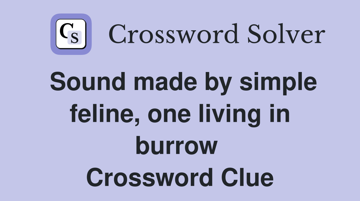 Sound made by simple feline, one living in burrow  Crossword Clue