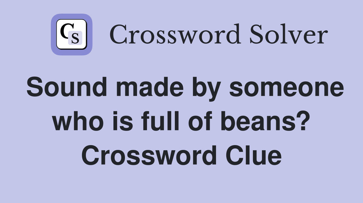 Sound made by someone who is full of beans? Crossword Clue