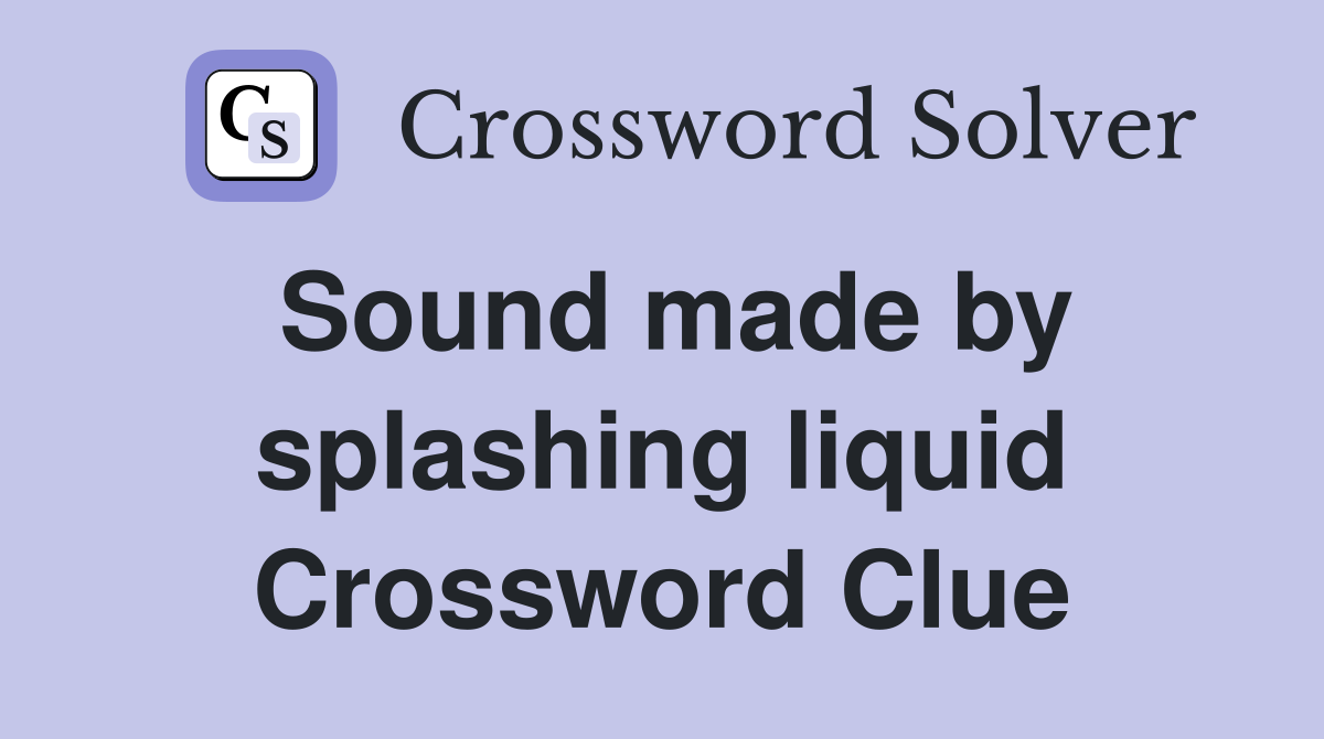 Sound made by splashing liquid Crossword Clue