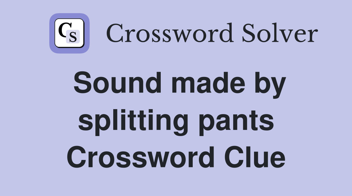 Sound made by splitting pants Crossword Clue