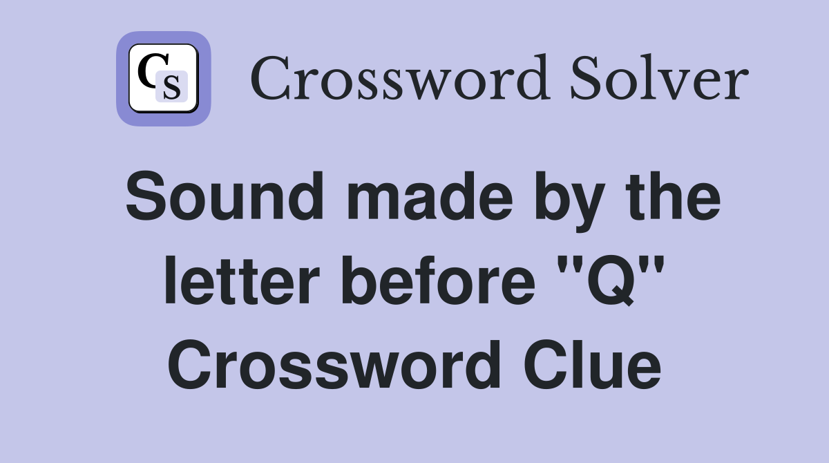 Sound made by the letter before "Q" Crossword Clue