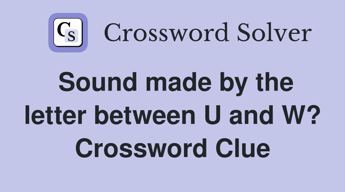Sound made by the letter between U and W? Crossword Clue