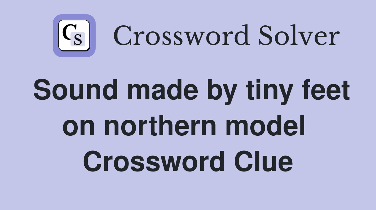 Sound made by tiny feet on northern model  Crossword Clue