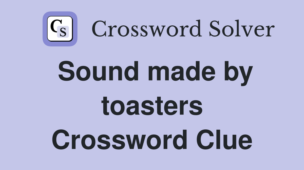 Sound made by toasters Crossword Clue