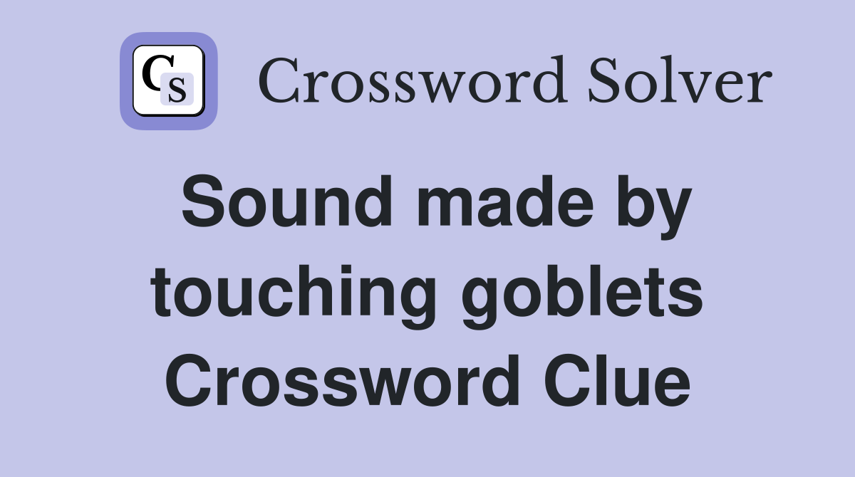 Sound made by touching goblets Crossword Clue