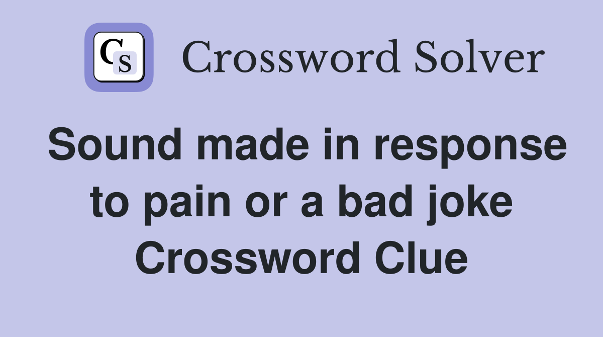 Sound made in response to pain or a bad joke Crossword Clue