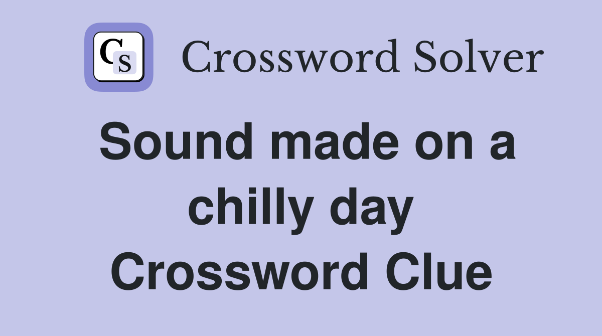 Sound made on a chilly day Crossword Clue