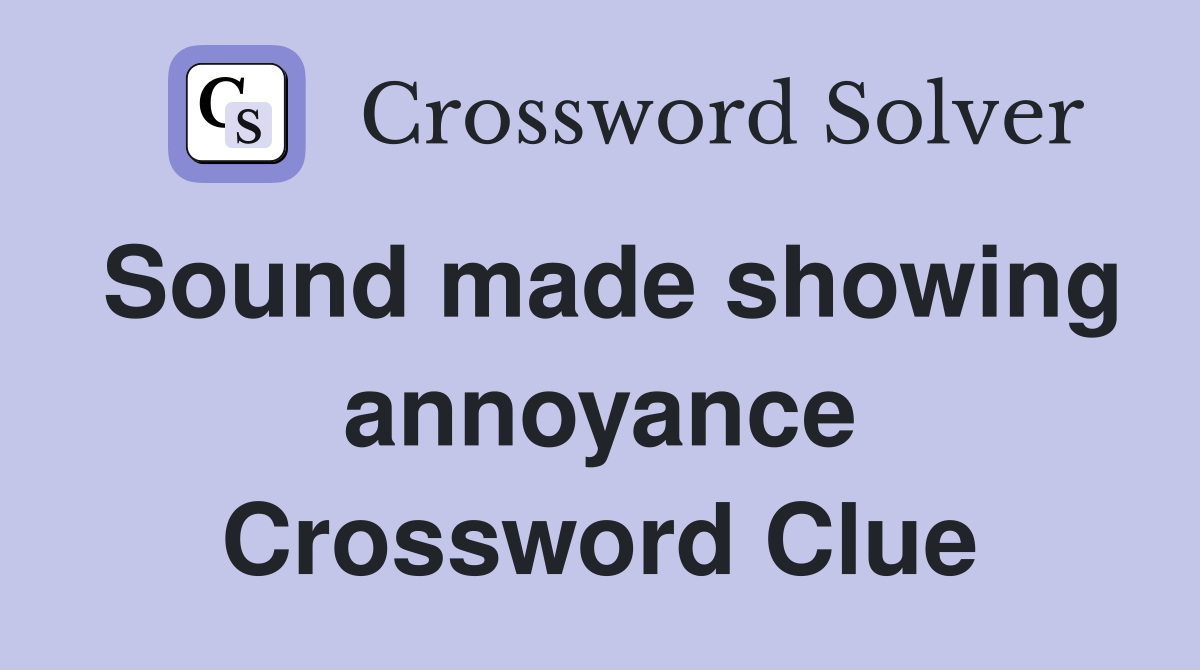 Sound made showing annoyance Crossword Clue