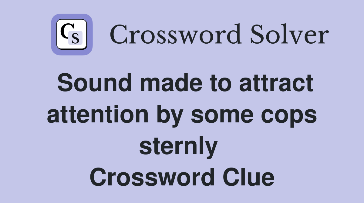 Sound made to attract attention by some cops sternly  Crossword Clue