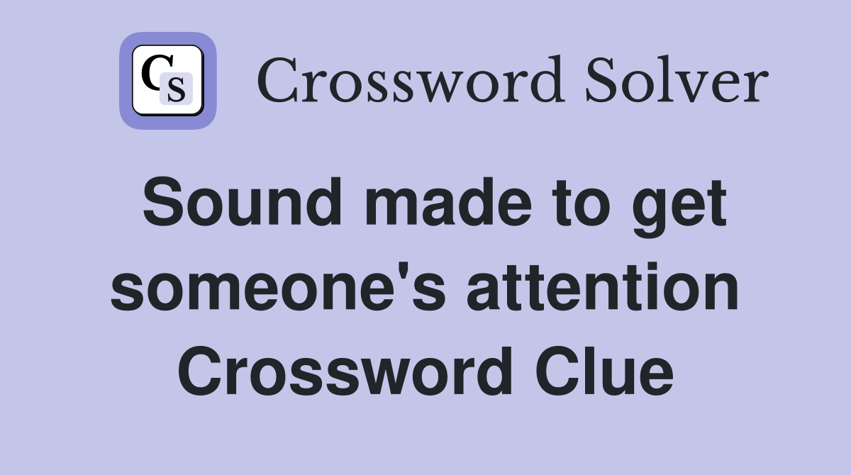Sound made to get someone's attention Crossword Clue