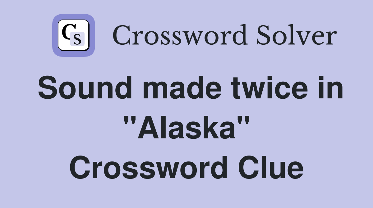 Sound made twice in "Alaska" Crossword Clue