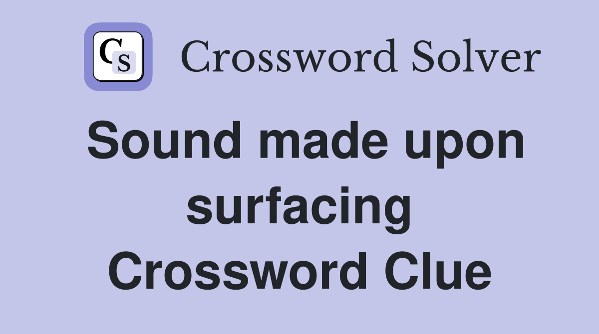 Sound made upon surfacing Crossword Clue