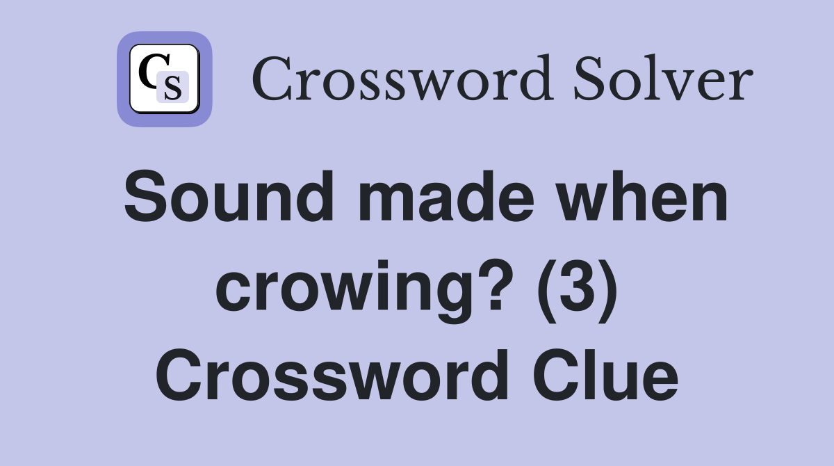 Sound made when crowing? (3) Crossword Clue