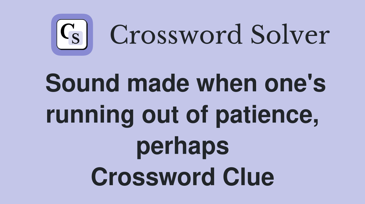 Sound made when one's running out of patience, perhaps Crossword Clue