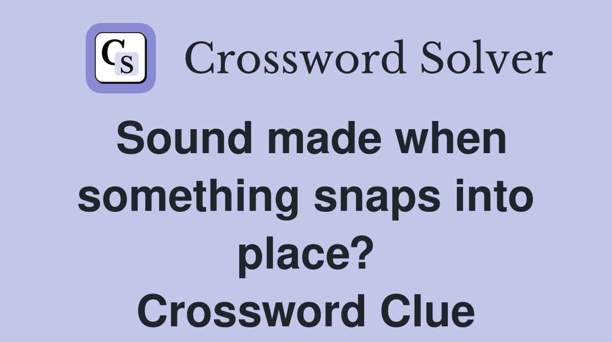Sound made when something snaps into place? Crossword Clue