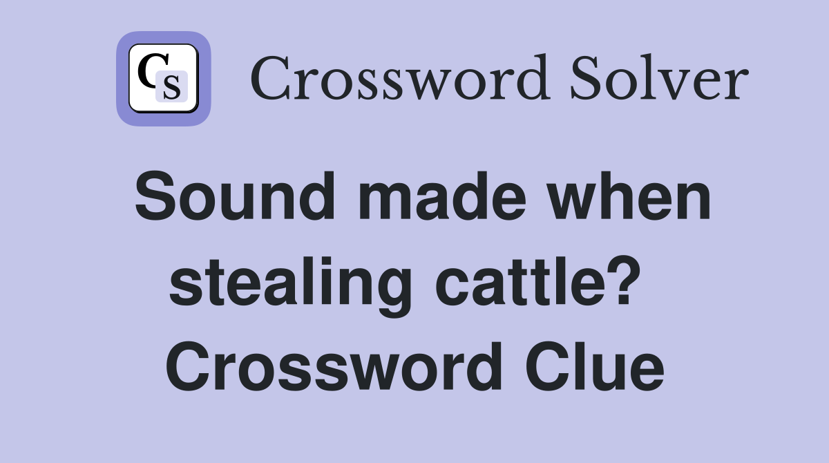 Sound made when stealing cattle?  Crossword Clue
