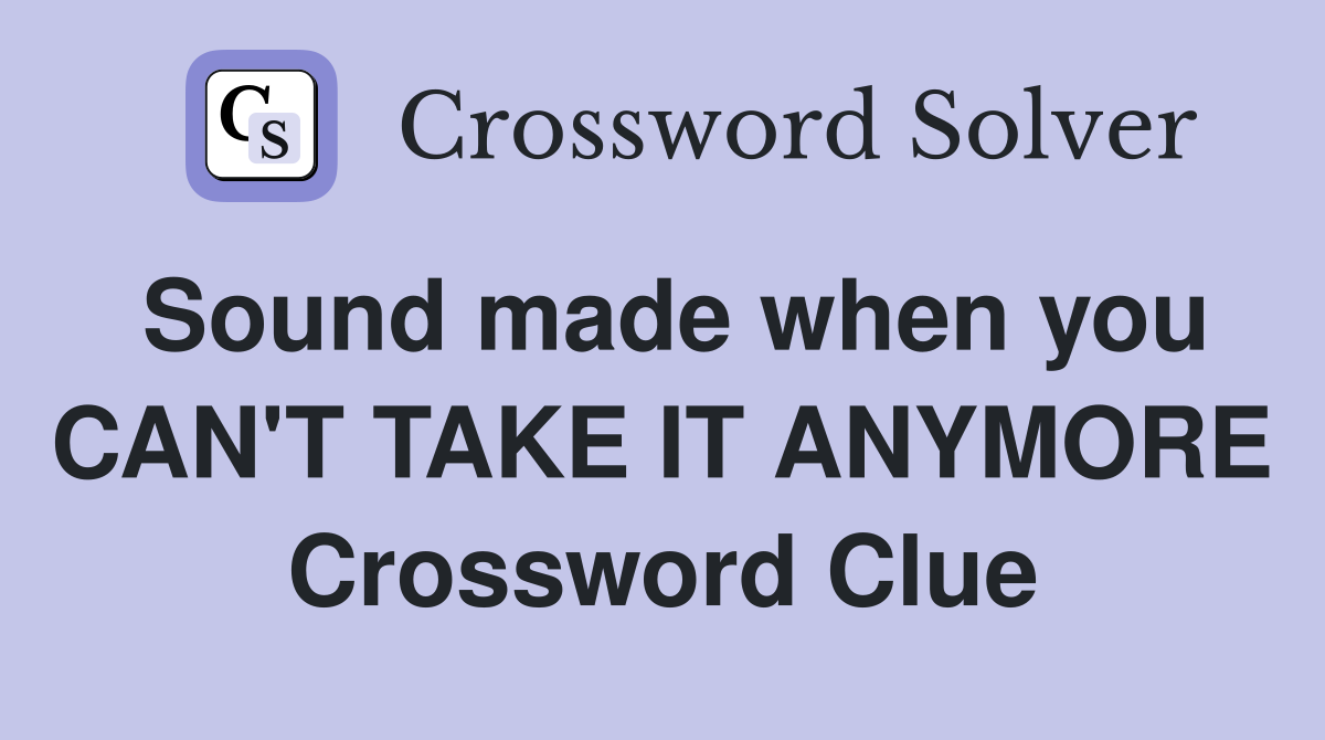 Sound made when you CAN'T TAKE IT ANYMORE Crossword Clue