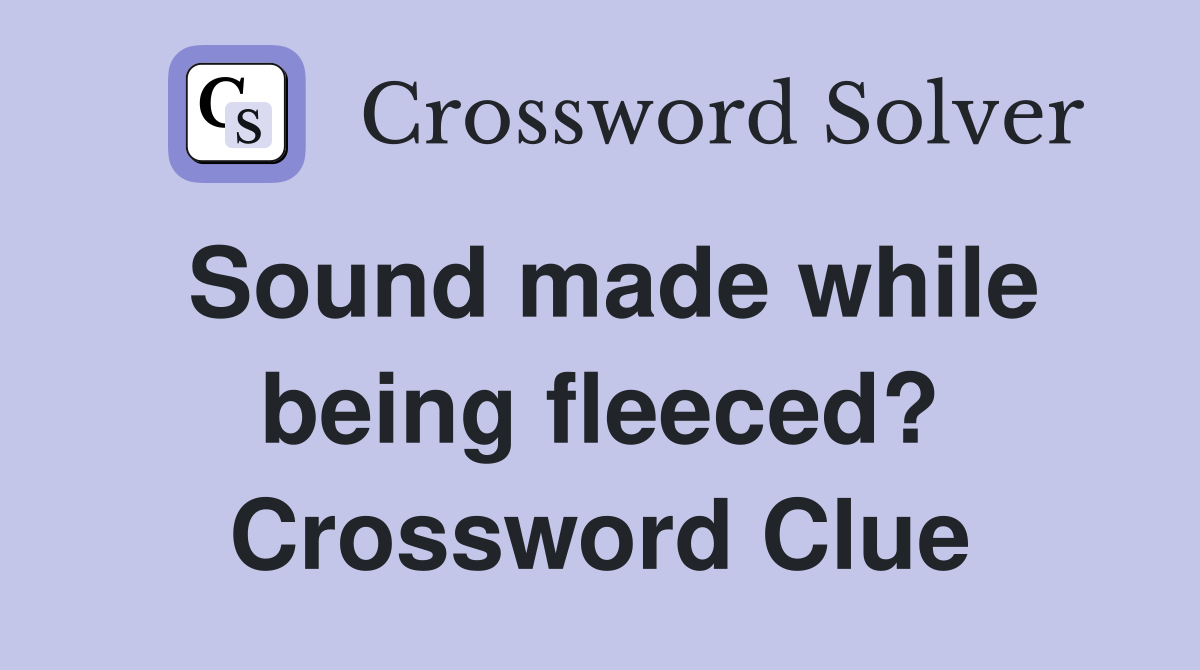 Sound made while being fleeced? Crossword Clue
