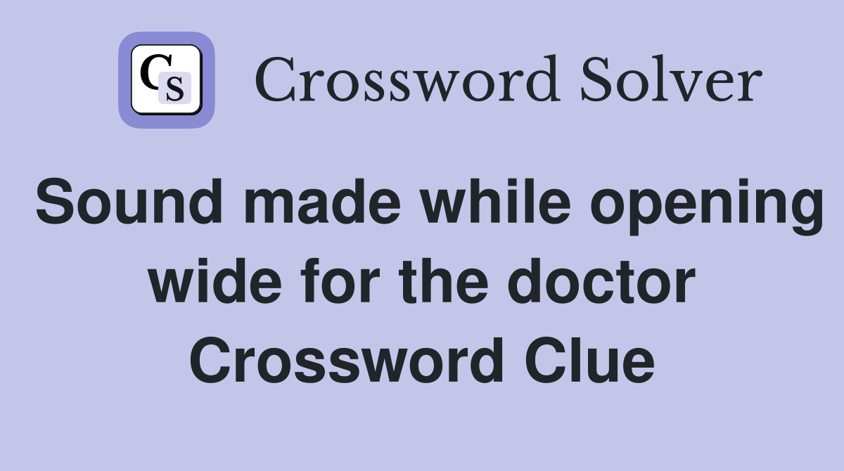 Sound made while opening wide for the doctor Crossword Clue
