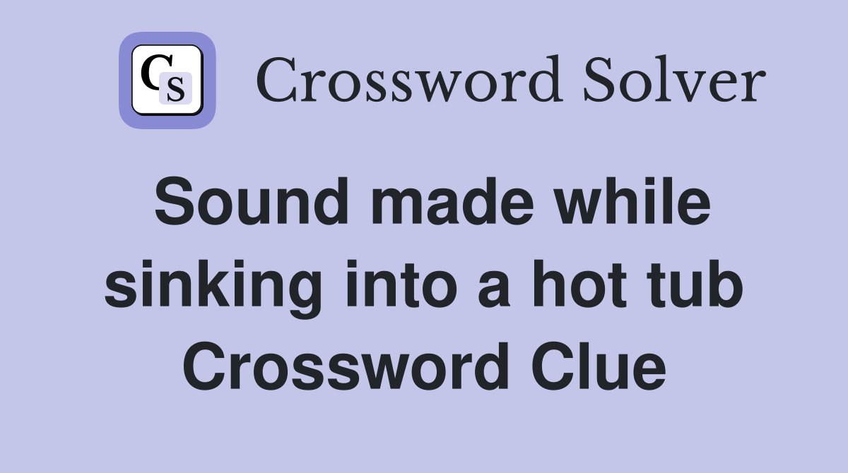 Sound made while sinking into a hot tub Crossword Clue