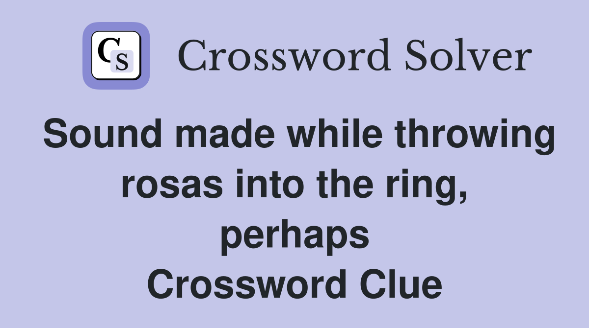 Sound made while throwing rosas into the ring, perhaps Crossword Clue