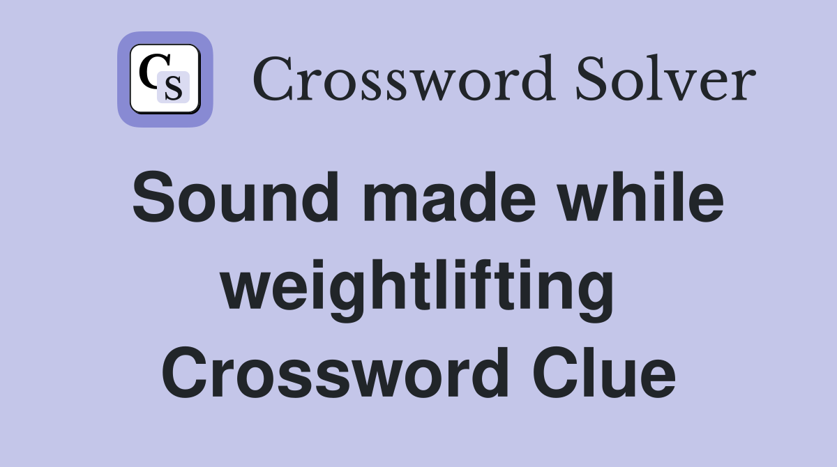 Sound made while weightlifting Crossword Clue