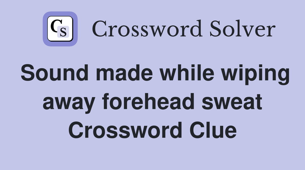 Sound made while wiping away forehead sweat Crossword Clue
