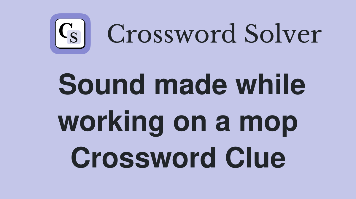 Sound made while working on a mop Crossword Clue