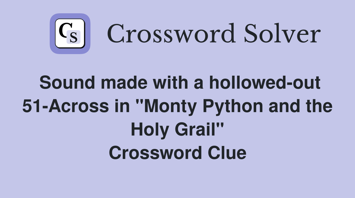 Sound made with a hollowed-out 51-Across in "Monty Python and the Holy Grail" Crossword Clue