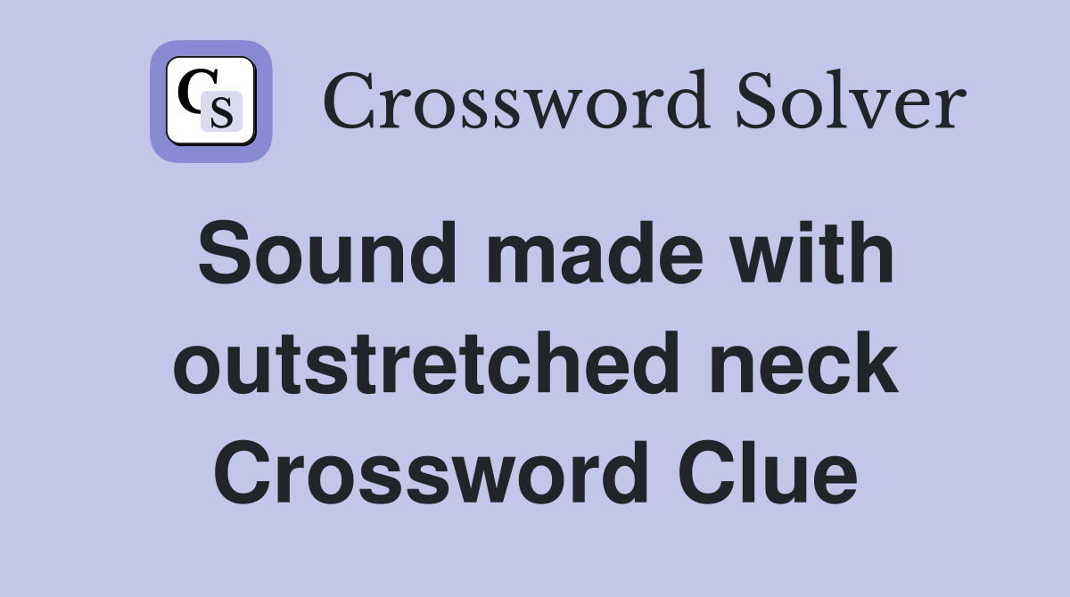 Sound made with outstretched neck Crossword Clue