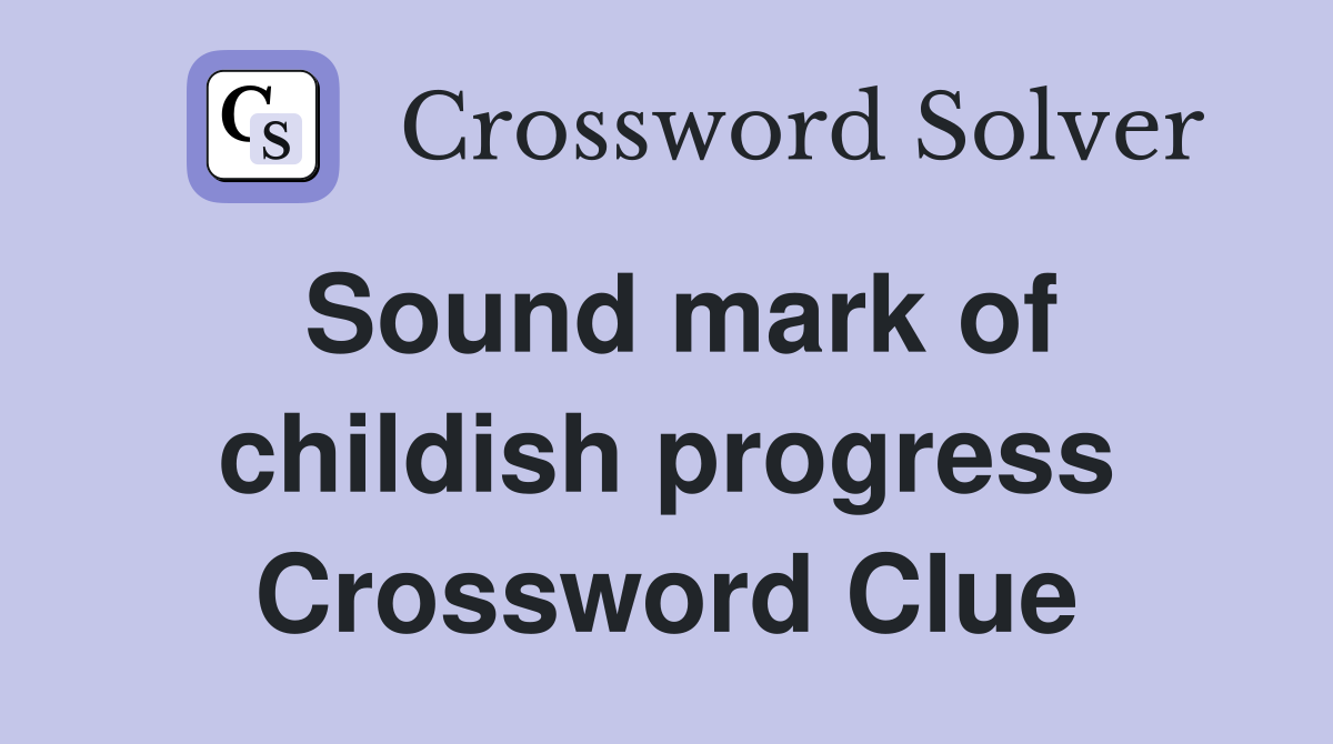 Sound mark of childish progress Crossword Clue