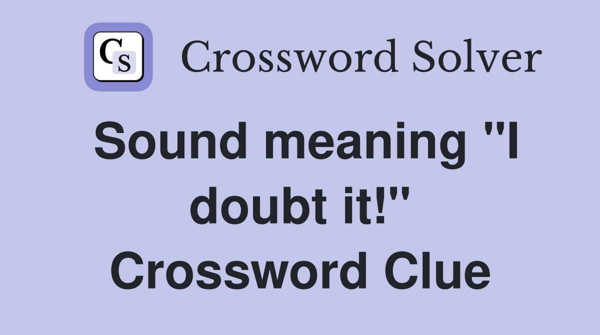 Sound meaning "I doubt it!" Crossword Clue