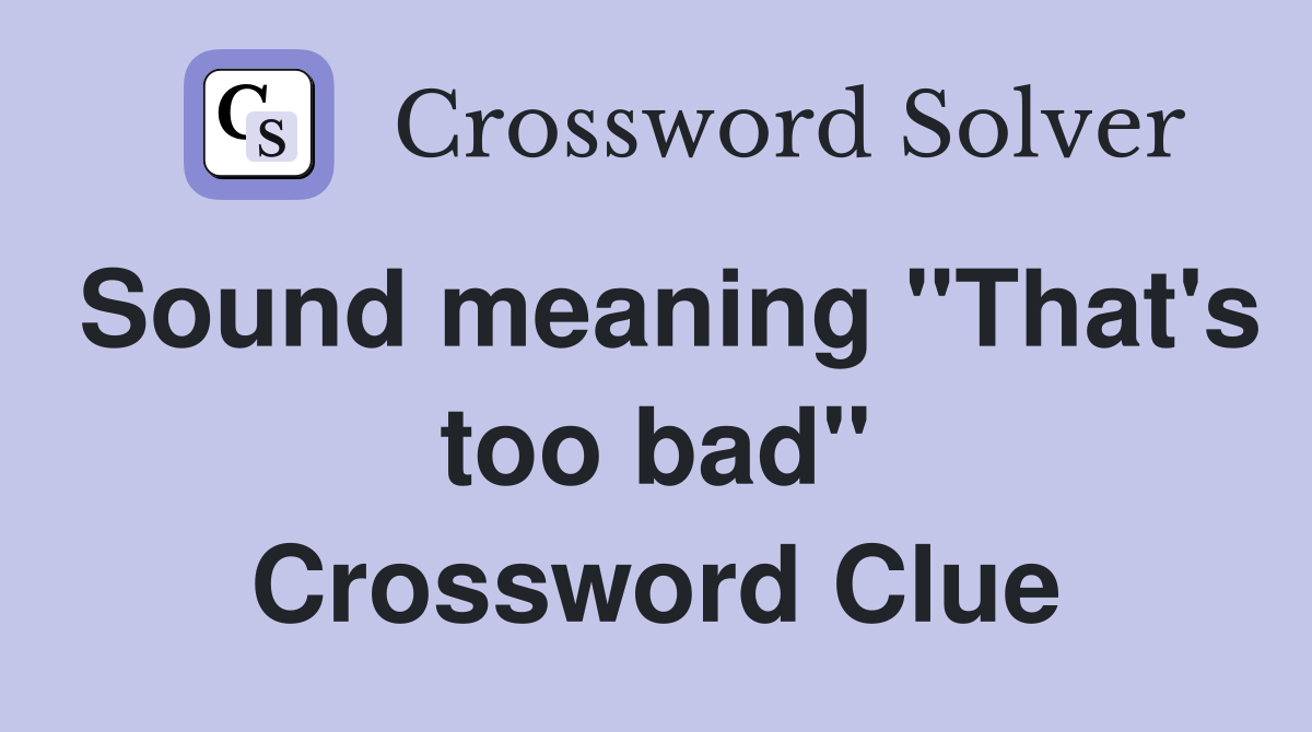 Sound meaning "That's too bad" Crossword Clue