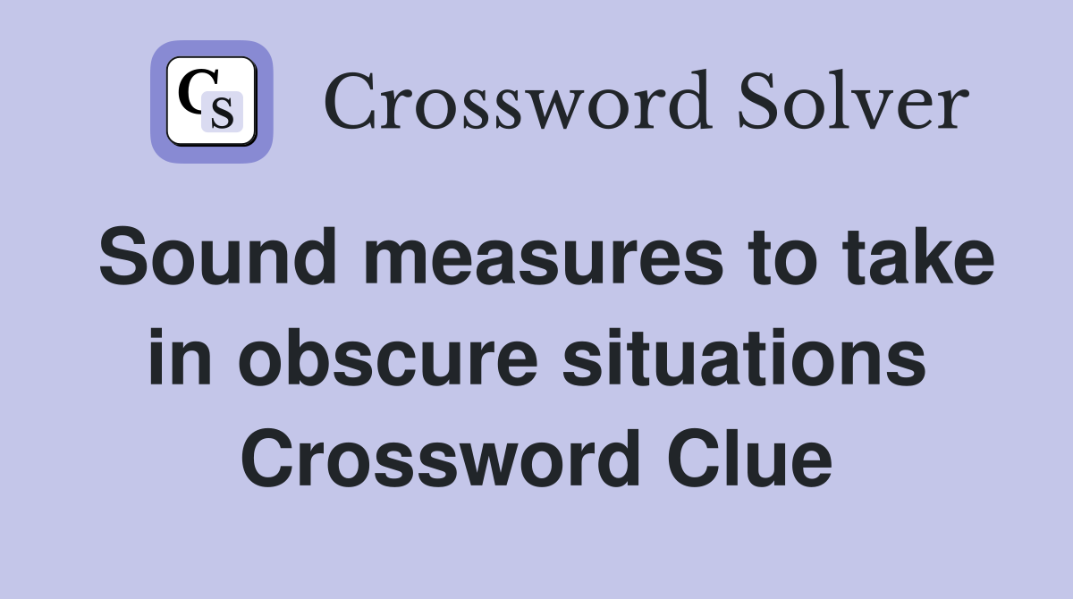 Sound measures to take in obscure situations Crossword Clue