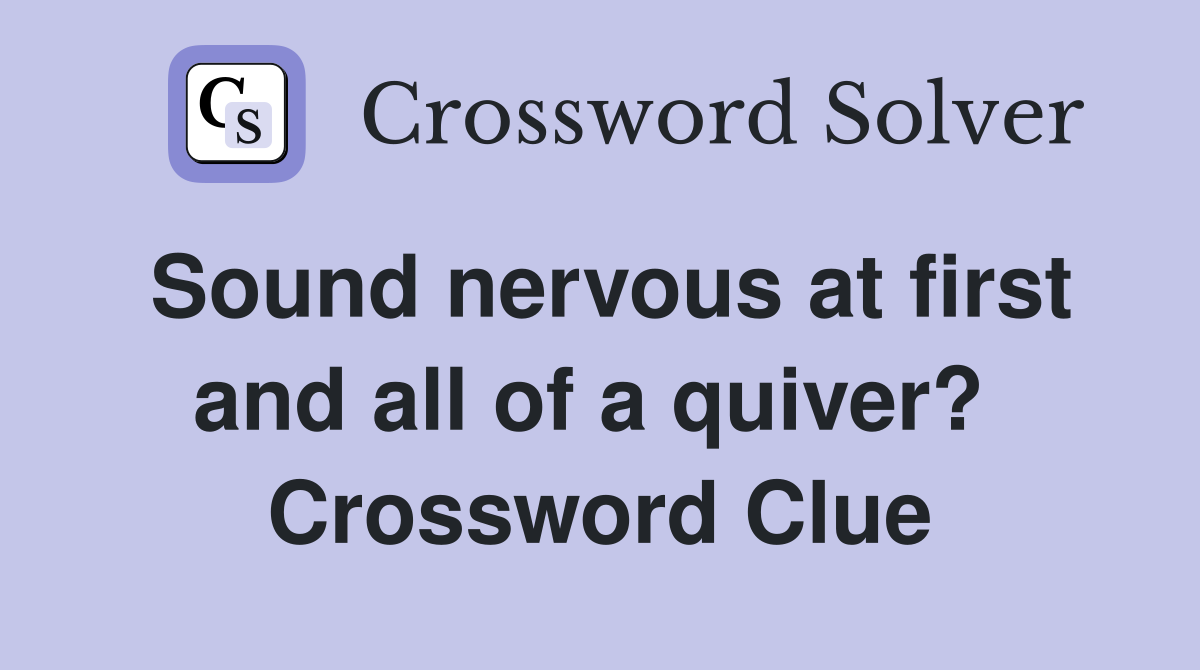 Sound nervous at first and all of a quiver?  Crossword Clue