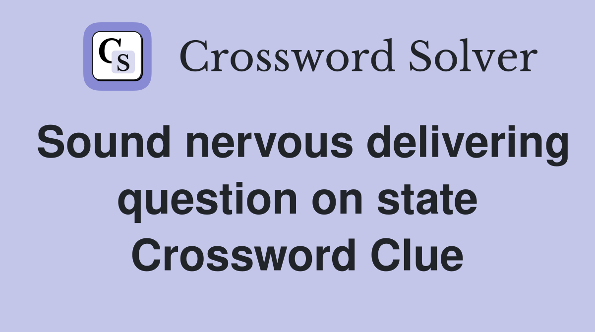 Sound nervous delivering question on state Crossword Clue