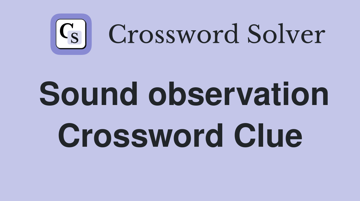 Sound observation Crossword Clue
