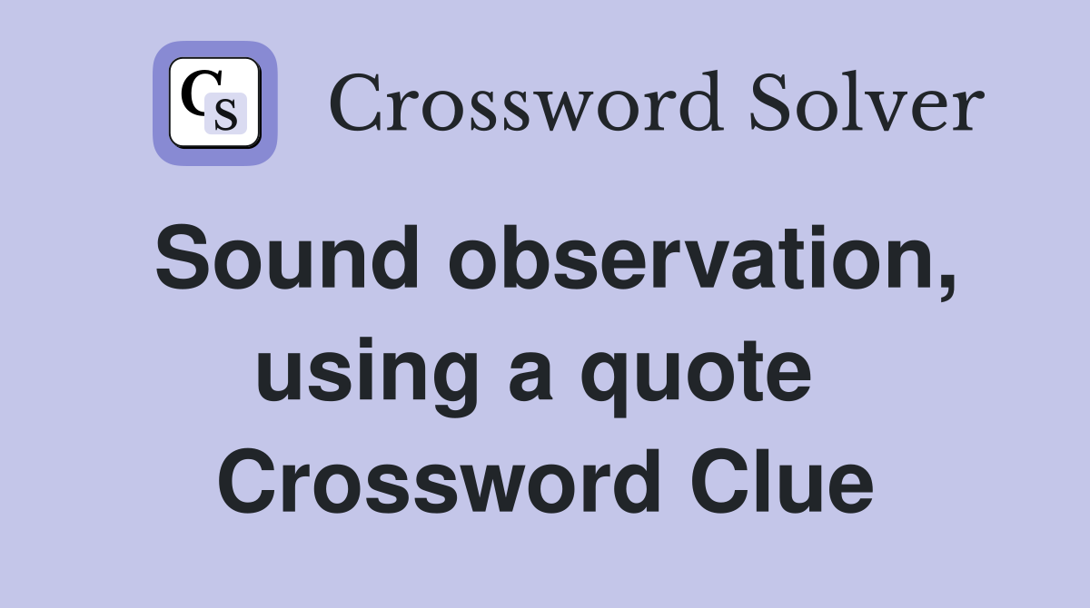 Sound observation, using a quote  Crossword Clue