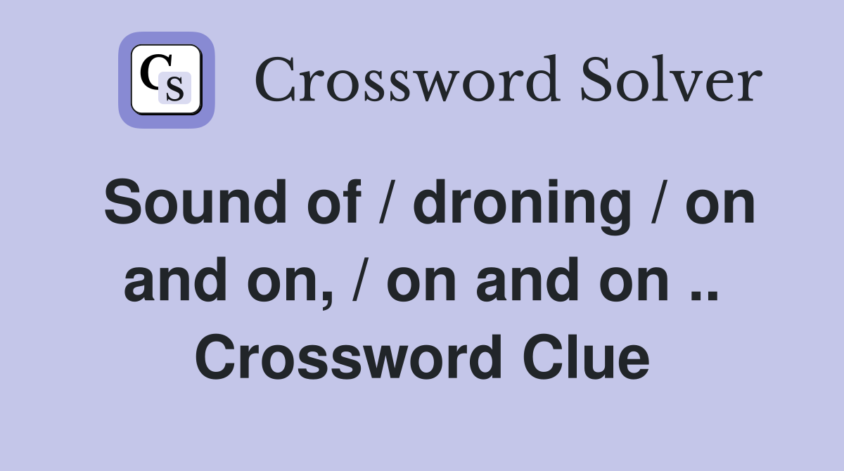 Sound of / droning / on and on, / on and on .. Crossword Clue