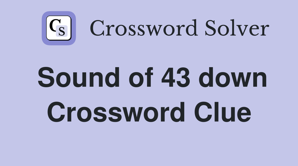 Sound of 43 down Crossword Clue