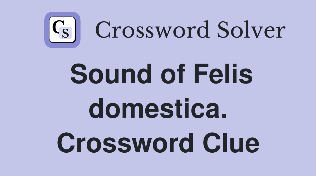 Sound of Felis domestica. Crossword Clue