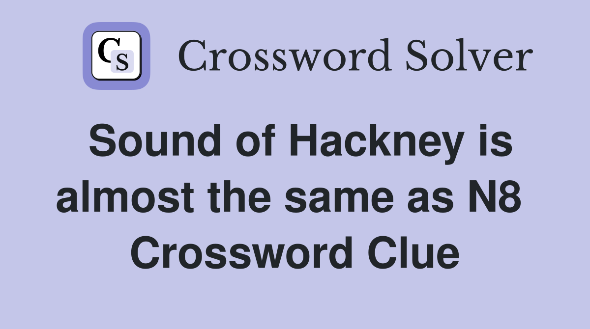 Sound of Hackney is almost the same as N8  Crossword Clue