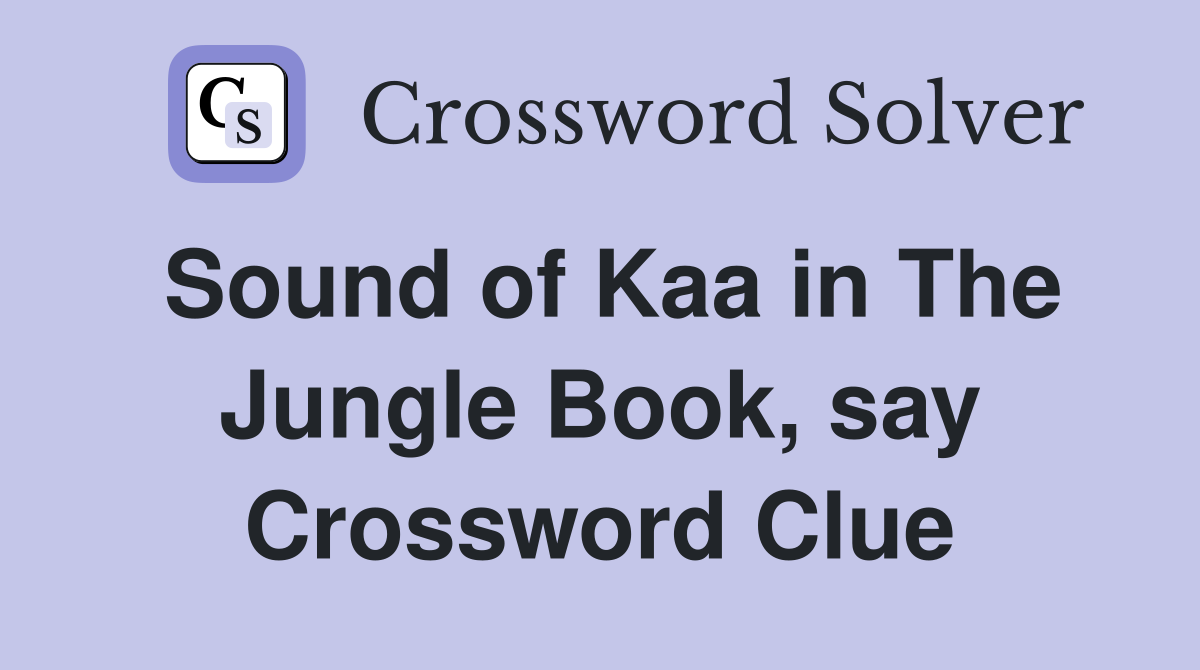 Sound of Kaa in The Jungle Book, say Crossword Clue