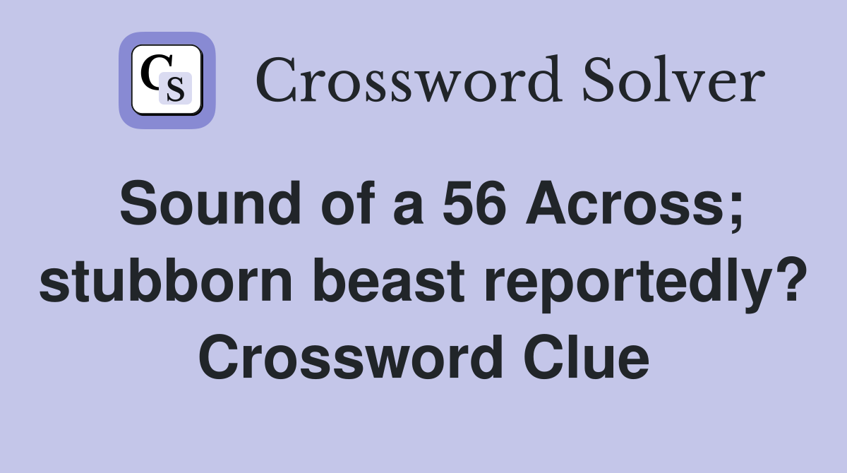 Sound of a 56 Across; stubborn beast reportedly? Crossword Clue