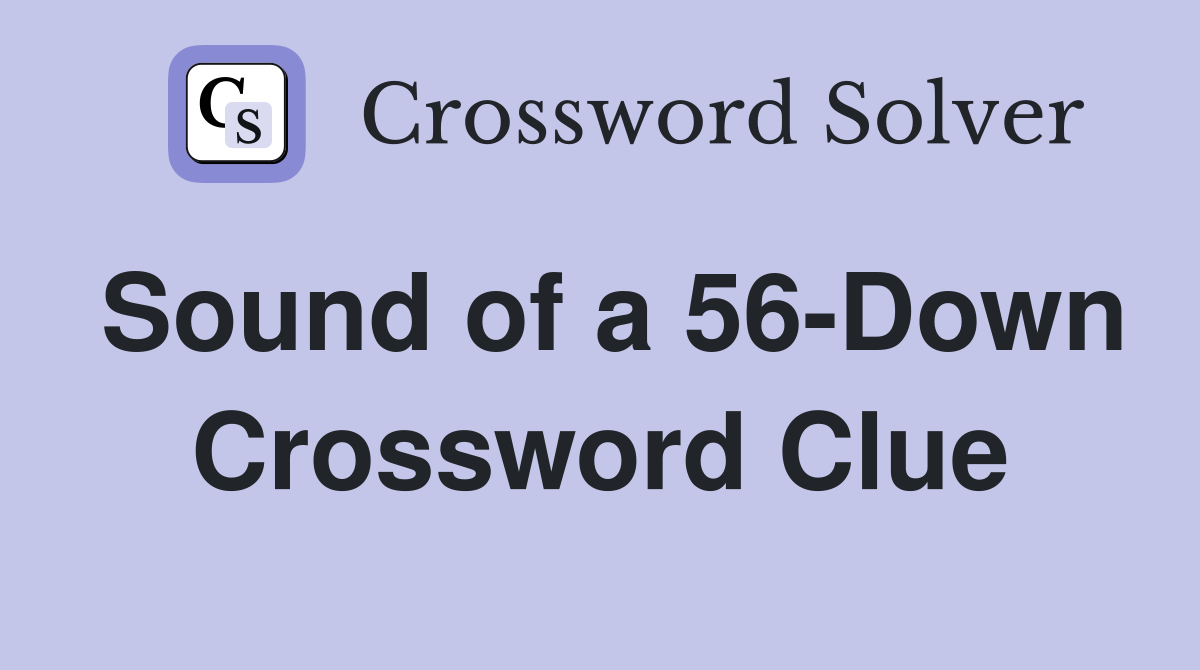 Sound of a 56-Down Crossword Clue