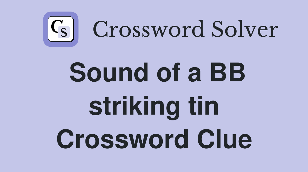 Sound of a BB striking tin Crossword Clue