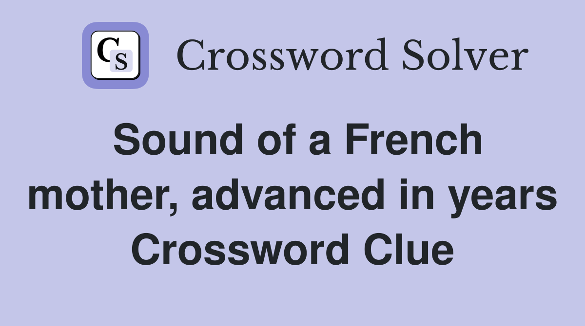 Sound of a French mother, advanced in years Crossword Clue
